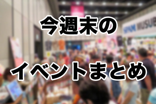 【終了】今週末の注目イベント情報まとめ